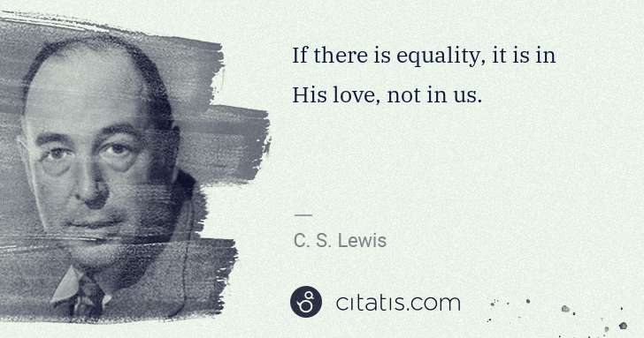 C. S. Lewis: If there is equality, it is in His love, not in us. | Citatis