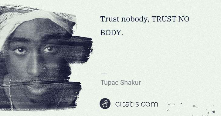 Tupac Shakur: Trust nobody, TRUST NO BODY. | Citatis
