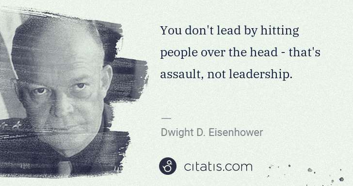 Dwight D. Eisenhower: You don't lead by hitting people over the head - that's ... | Citatis