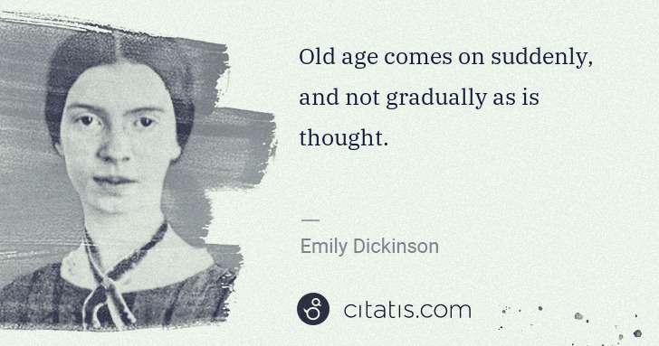 Emily Dickinson: Old age comes on suddenly, and not gradually as is thought. | Citatis