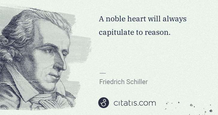 Friedrich Schiller: A noble heart will always capitulate to reason. | Citatis