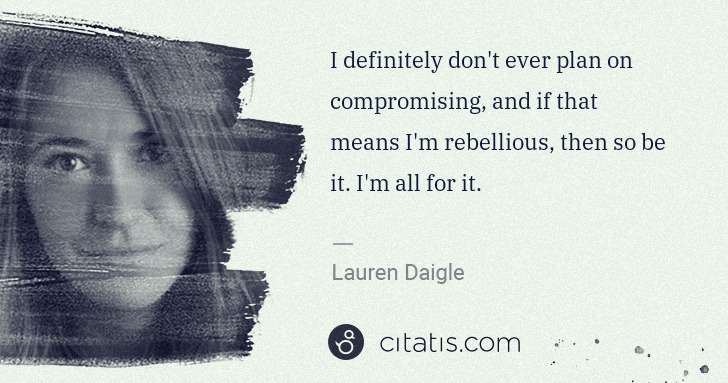 Lauren Daigle: I definitely don't ever plan on compromising, and if that ... | Citatis