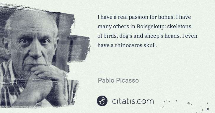 Pablo Picasso: I have a real passion for bones. I have many others in ... | Citatis
