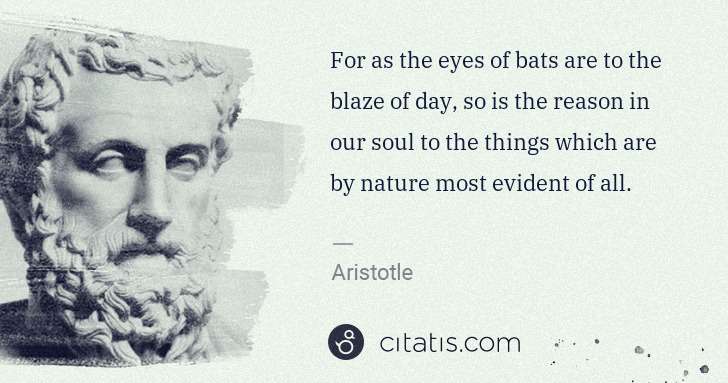 Aristotle: For as the eyes of bats are to the blaze of day, so is the ... | Citatis