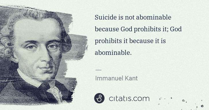 Immanuel Kant: Suicide is not abominable because God prohibits it; God ... | Citatis