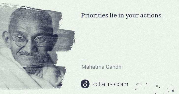 Mahatma Gandhi: Priorities lie in your actions. | Citatis