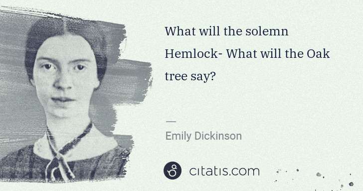 Emily Dickinson: What will the solemn Hemlock- What will the Oak tree say? | Citatis