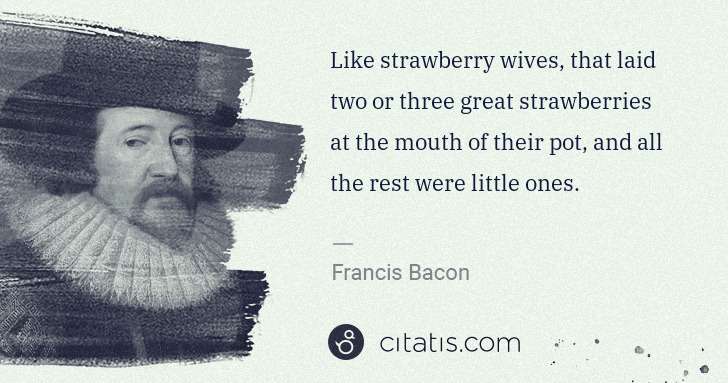 Francis Bacon: Like strawberry wives, that laid two or three great ... | Citatis