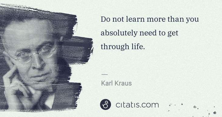 Karl Kraus: Do not learn more than you absolutely need to get through ... | Citatis