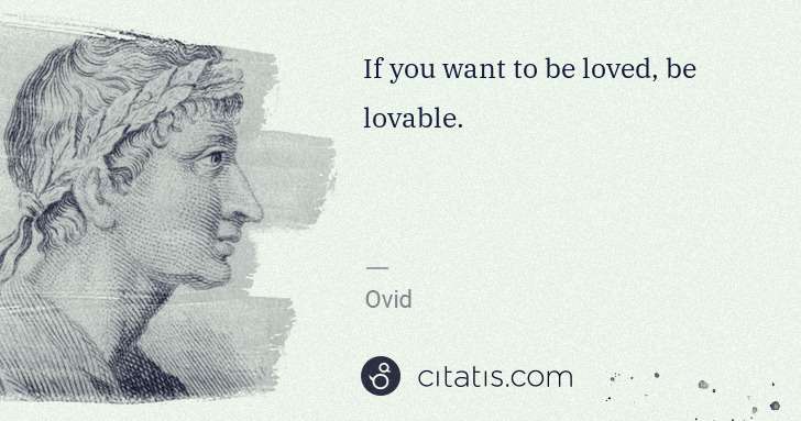 Ovid: If you want to be loved, be lovable. | Citatis