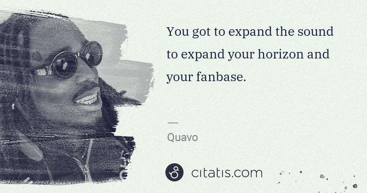 Quavo (Quavious Keyate Marshall): You got to expand the sound to expand your horizon and ... | Citatis