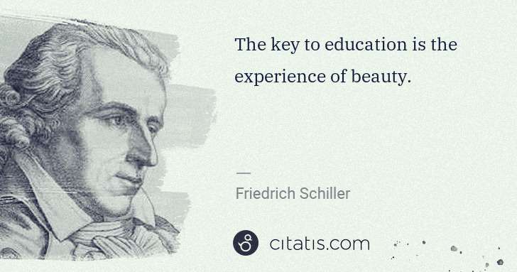 Friedrich Schiller: The key to education is the experience of beauty. | Citatis