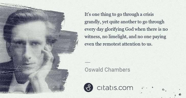 Oswald Chambers: It's one thing to go through a crisis grandly, yet quite ... | Citatis