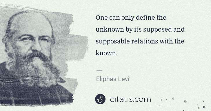 Eliphas Levi: One can only define the unknown by its supposed and ... | Citatis