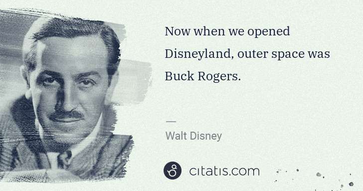 Walt Disney: Now when we opened Disneyland, outer space was Buck Rogers. | Citatis
