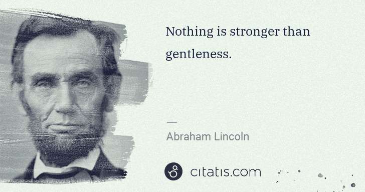 Abraham Lincoln: Nothing is stronger than gentleness. | Citatis