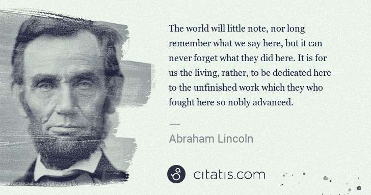Abraham Lincoln: The world will little note, nor long remember what we say ... | Citatis