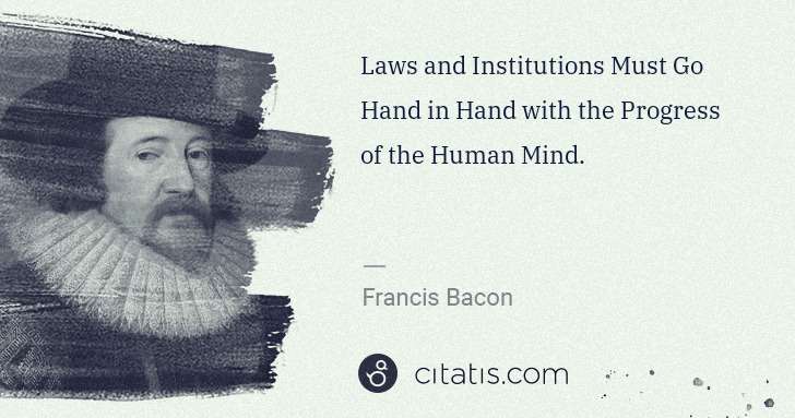 Francis Bacon: Laws and Institutions Must Go Hand in Hand with the ... | Citatis