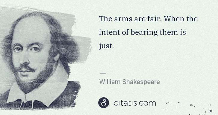 William Shakespeare: The arms are fair, When the intent of bearing them is just. | Citatis