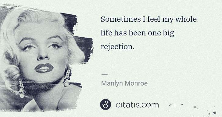 Marilyn Monroe: Sometimes I feel my whole life has been one big rejection. | Citatis