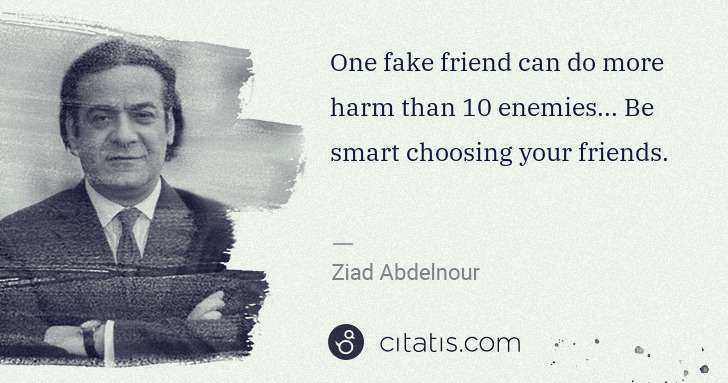 Ziad Abdelnour: One fake friend can do more harm than 10 enemies... Be ... | Citatis