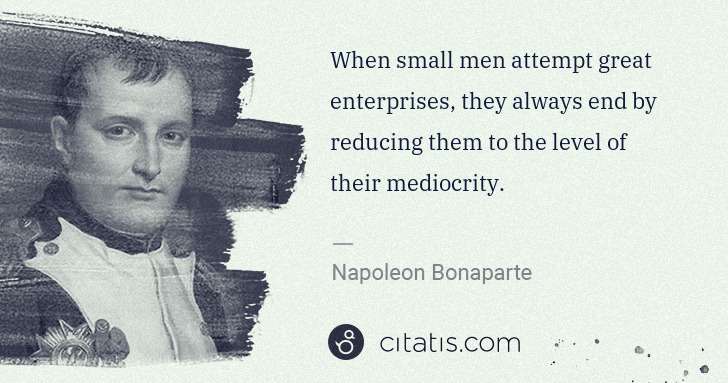 Napoleon Bonaparte: When small men attempt great enterprises, they always end ... | Citatis