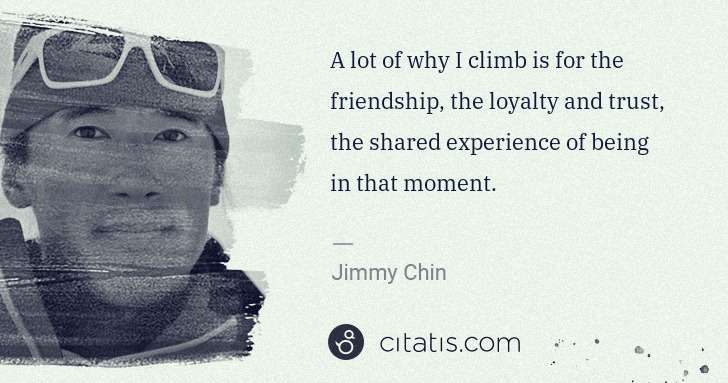 Jimmy Chin: A lot of why I climb is for the friendship, the loyalty ... | Citatis