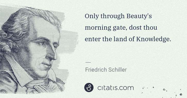 Friedrich Schiller: Only through Beauty's morning gate, dost thou enter the ... | Citatis