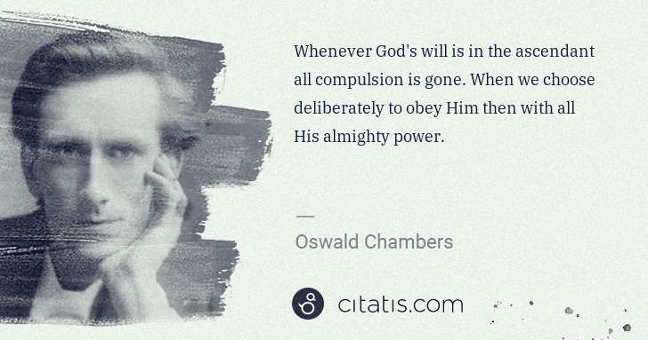 Oswald Chambers: Whenever God's will is in the ascendant all compulsion is ... | Citatis