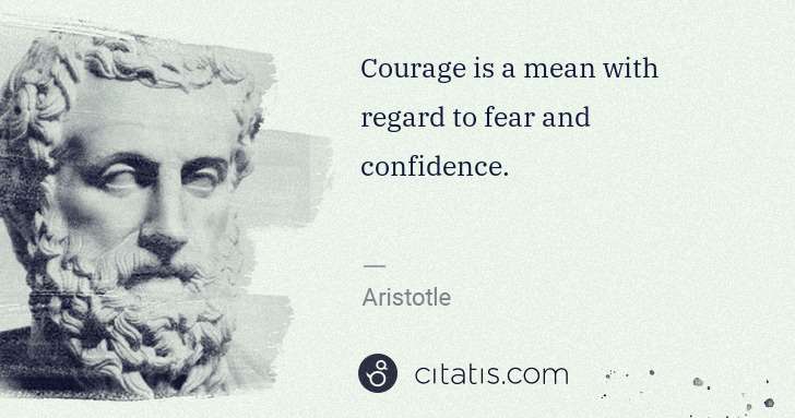 Aristotle: Courage is a mean with regard to fear and confidence. | Citatis