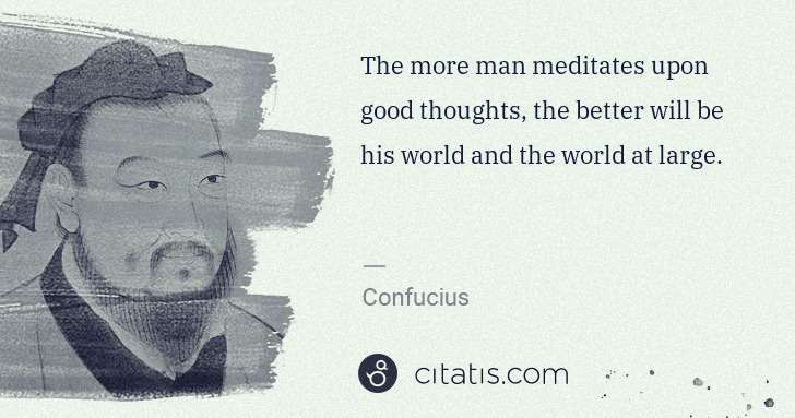 Confucius: The more man meditates upon good thoughts, the better will ... | Citatis