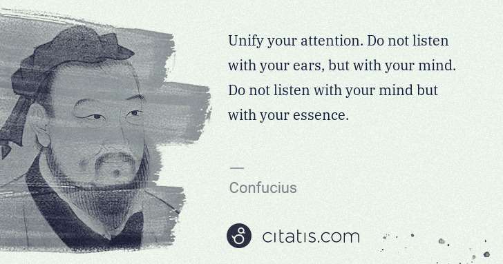 Confucius: Unify your attention. Do not listen with your ears, but ... | Citatis