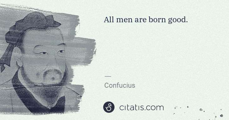 Confucius: All men are born good. | Citatis