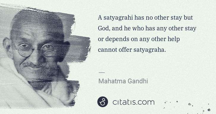 Mahatma Gandhi: A satyagrahi has no other stay but God, and he who has any ... | Citatis
