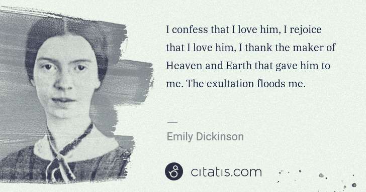 Emily Dickinson: I confess that I love him, I rejoice that I love him, I ... | Citatis