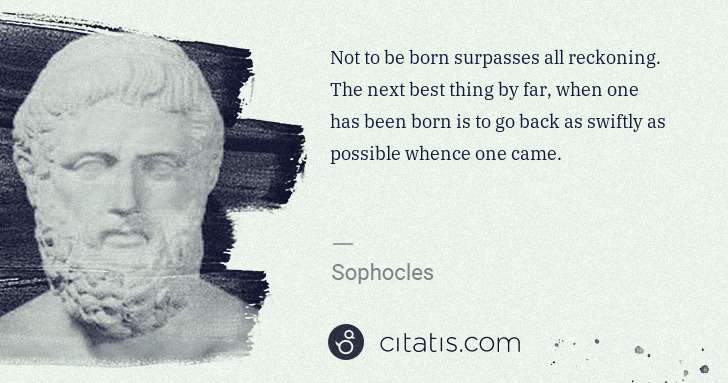 Sophocles: Not to be born surpasses all reckoning. The next best ... | Citatis