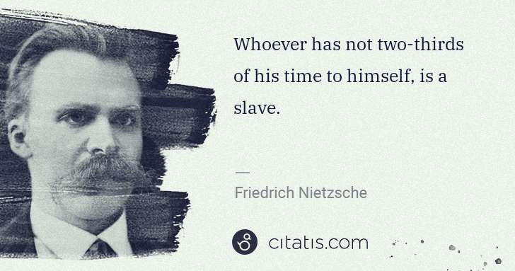 Friedrich Nietzsche: Whoever has not two-thirds of his time to himself, is a ... | Citatis