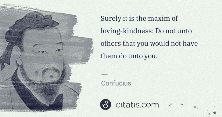 Confucius: Surely it is the maxim of loving-kindness: Do not unto ... | Citatis