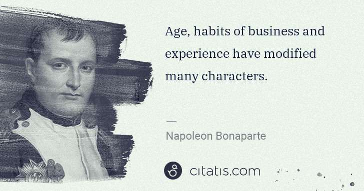 Napoleon Bonaparte: Age, habits of business and experience have modified many ... | Citatis