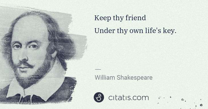 William Shakespeare: Keep thy friend
Under thy own life's key. | Citatis