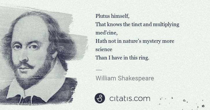 William Shakespeare: Plutus himself,
That knows the tinct and multiplying med ... | Citatis