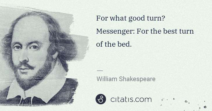 William Shakespeare: For what good turn? Messenger: For the best turn of the ... | Citatis