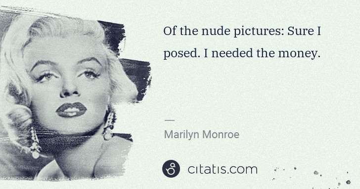 Marilyn Monroe: Of the nude pictures: Sure I posed. I needed the money. | Citatis