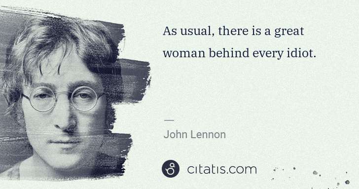 John Lennon: As usual, there is a great woman behind every idiot. | Citatis