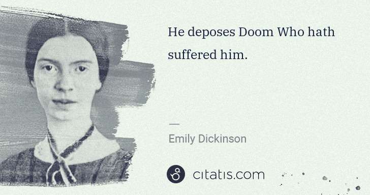 Emily Dickinson: He deposes Doom Who hath suffered him. | Citatis