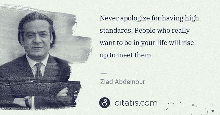 Ziad Abdelnour: Never apologize for having high standards. People who ... | Citatis