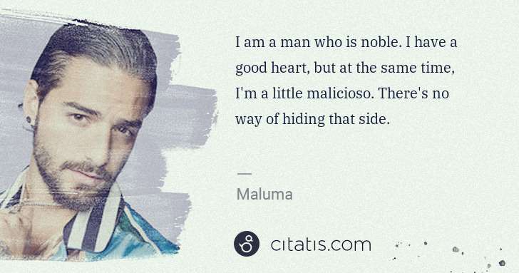 I am a man who is noble. I have a good heart, but at the same time, I'm a little malicioso. There's no way of hiding that side.